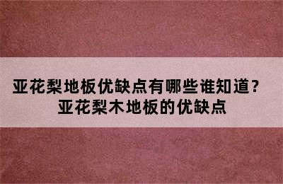 亚花梨地板优缺点有哪些谁知道？ 亚花梨木地板的优缺点